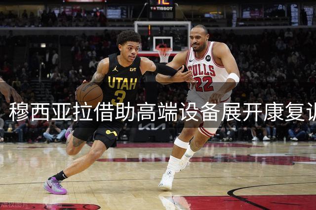 穆西亚拉借助高端设备展开康复训练